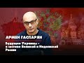 Армен ГАСПАРЯН | Будущее Украины - в составе Великой и Неделимой России