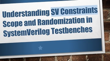 Understanding SV Constraints Scope and Randomization in SystemVerilog Testbenches