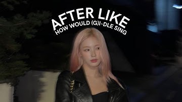 How Would (G)I-DLE Sing "After Like" By IVE