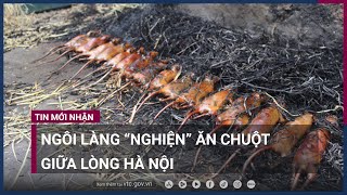Ngôi làng “nghiện” thịt chuột giữa lòng Hà Nội | VTC Now