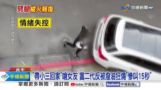 "帶小三回家"嗆女友 富二代反被潑油狂燒"慘叫15秒"│中視新聞 20240409