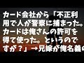 【非常識】カード会社から「不正利用で人が警察に捕まった。カードは俺さんの許可を得て使った。というのですが?」&rarr;兄嫁が俺名義の家族カード使って...