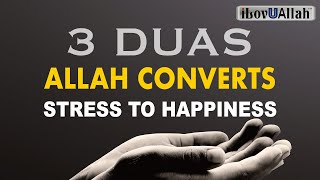 3 DUAS, ALLAH CONVERTS STRESS TO HAPPINESS