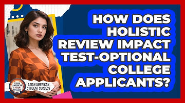 How Does Holistic Review Impact Test-optional College Applicants? - Asian American Student Success