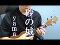 【歌詞/タブ譜付き】砂の城/yama ウクレレ弾き語り cover