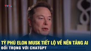 Tỷ phú Elon Musk tiết lộ về nền tảng AI đối trọng với ChatGPT | VOV