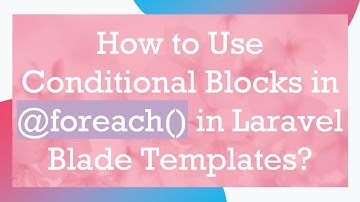 How to Use Conditional Blocks in @ foreach() in Laravel Blade Templates?
