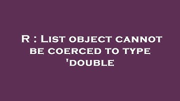 R : List object cannot be coerced to type 