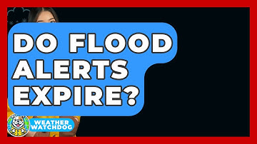 Do Flood Alerts Expire? - Weather Watchdog