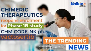 Chimeric Therapeutics reopens enrolment for Phase 1B study of CHM CORE NK plus vactosertib