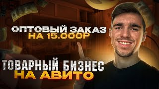 ОПТОВЫЙ ЗАКАЗ НА 15.000₽ | ТОВАРНЫЙ БИЗНЕС на АВИТО