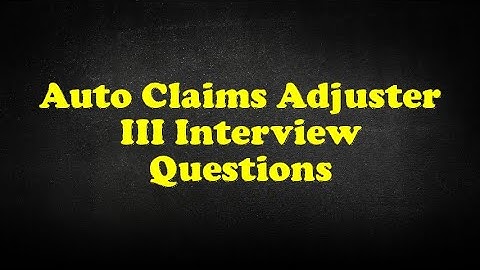 Auto Claims Adjuster III Interview Questions