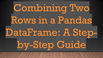 Combining Two Rows in a Pandas DataFrame: A Step-by-Step Guide