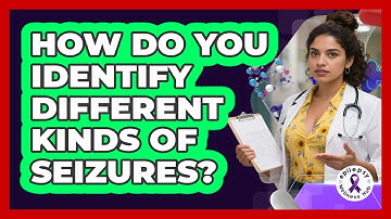 How Do You Identify Different Kinds Of Seizures? - Epilepsy Wellness Hub