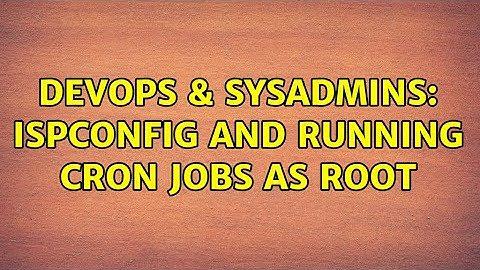 DevOps & SysAdmins: ISPconfig and running cron jobs as root (2 Solutions!!)
