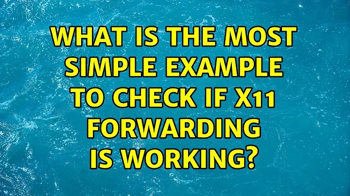 Ubuntu: What is the most simple example to check if X11 forwarding is working?