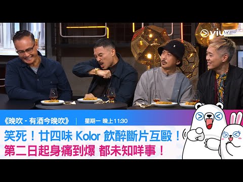 《晚吹 有酒今晚吹》笑死！廿四味 Kolor 飲醉斷片互毆！第二日起身痛到爆 都未知咩事！