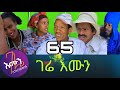 Gere emun part 65 ገሬ እሙን 65 ክፋል