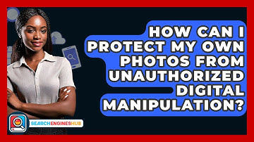How Can I Protect My Own Photos From Unauthorized Digital Manipulation? - SearchEnginesHub.com