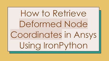 How to Retrieve Deformed Node Coordinates in Ansys Using IronPython