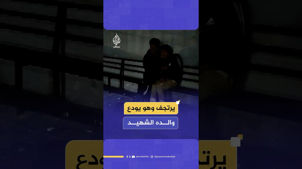 "يا نظر عيني يابا".. لحظات مؤثرة لشاب فلسطيني يرتجف أثناء وداع والده الذي استشهد في قصف إسرائيلي