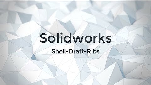 Using the Shell, Draft, and Rib tool in Solidworks