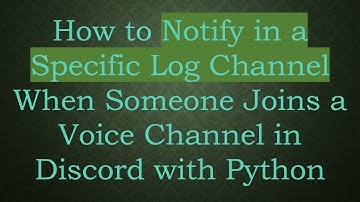 How to Notify in a Specific Log Channel When Someone Joins a Voice Channel in Discord with Python