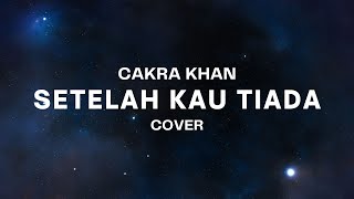 SETELAH KAU TIADA - CAKRA KHAN || TERLAMBAT KUSADARI, KAU TERAMAT BERARTI...
