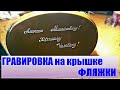 ГРАВИРОВКА НА КРЫШКЕ ФЛЯЖКИ +