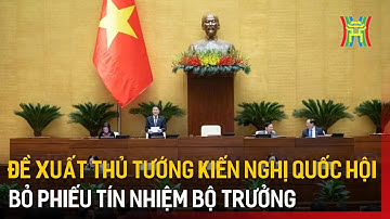 Đề xuất Thủ tướng có quyền kiến nghị Quốc hội bỏ phiếu tín nhiệm với bộ trưởng | Tin tức