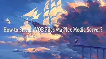 How to Stream VOB Files via Plex Media Server?
