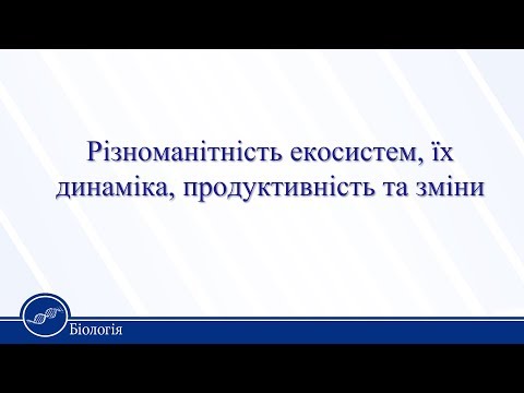 Різноманітність екосистем, їх динаміка, продуктивність та зміни. Біологія 11 клас