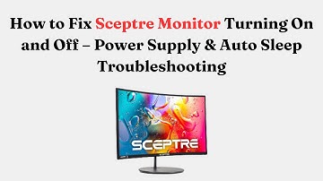 How to Fix Sceptre Monitor Turning On and Off – Power Supply & Auto Sleep Troubleshooting