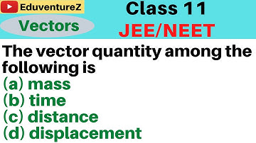 The vector quantity among the following is(a) mass (b) time(c) distance (d) displacement