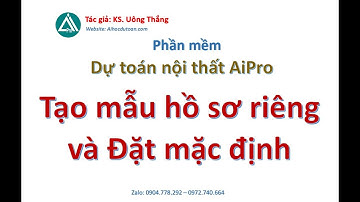 Tạo và chọn mẫu hồ sơ và cài đặt mặc định trên Dự toán Nội thất AiPro [Version 2025]