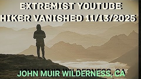 Extremist YouTube Hiker Vanished 11/13/2025 John Muir Wilderness, CA