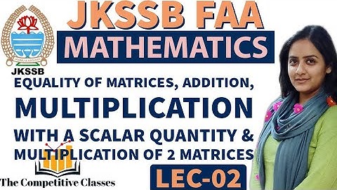 Lec-02|Equality of Matrices, Addition, Multiplication with a Scalar quantity & Multip.of 2 Matrices