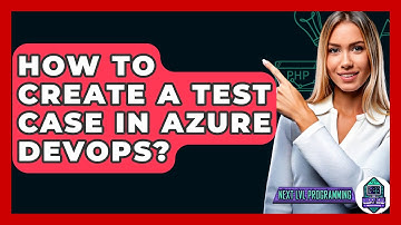 How To Create A Test Case In Azure DevOps? - Next LVL Programming