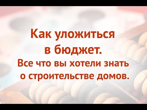 7. Как уложиться в бюджет. Все что вы хотели знать о строительстве домов. 7. Как уложиться в бюджет. Все что вы хотели знать о строительстве домов.
