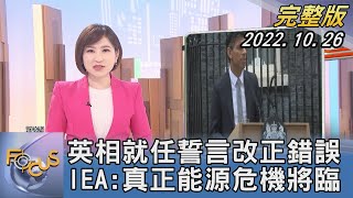 【1200完整版】英相就任誓言改正錯誤 IEA:真正能源危機將臨｜游皓婷｜FOCUS世界新聞 20221026