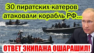 30 ПИРАТСКИХ КАТЕРОВ АТАКОВАЛИ КОРАЛЬ ВМФ РФ - ОТВЕТ МОРЯКОВ ОШАРАШИЛ НЕДОУМКОВ!