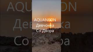 AQUANEON - ДЕВЧОНКА СО ДВОРА #shorts