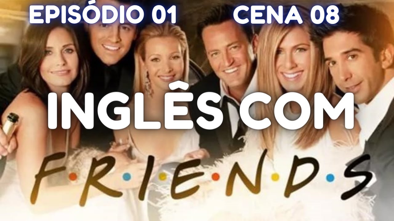 APRENDA INGLÊS COM FRIENDS - CENA 07 - EPISÓDIO 01 