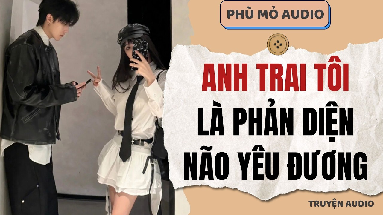 Anh trai tôi là phản diện não yêu đương | Full audio