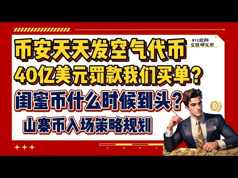 币安天天发行空气代币丨闺蜜币什么时候是个头？丨币安40亿美元天价罚款丨凭什么让我们韭菜买单？丨山寨币持续阴跌丨二探即将来临丨财富转移的机会来了！丨山寨币入场策略规划