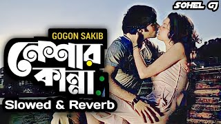 Neshar Kanna 🔥 নেশার কান্না | Slowed & Reverb | Gogon Sakib | Bangla Lofi Songs