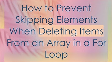 How to Prevent Skipping Elements When Deleting Items From an Array in a For Loop