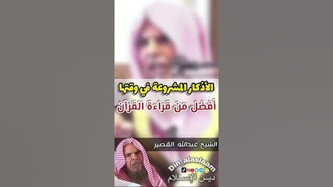 الأذكار المشروعة في وقتها أفضل من قراءة القرآن