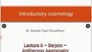 INTRODUCTORY COSMOLOGY - Lecture 6 (Baryon Antibaryon Assymetry)