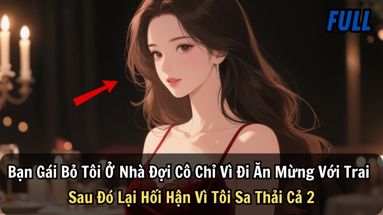 FULL |Bạn Gái Bỏ Tôi Ở Nhà Đợi Cô Chỉ Vì Đi Ăn Mừng Với Trai. Sau Đó Lại Hối Hận Vì Tôi Sa Thải Cả 2